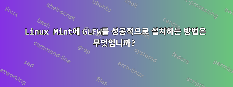 Linux Mint에 GLFW를 성공적으로 설치하는 방법은 무엇입니까?