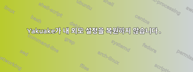 Yakuake가 내 외모 설정을 복원하지 않습니다.