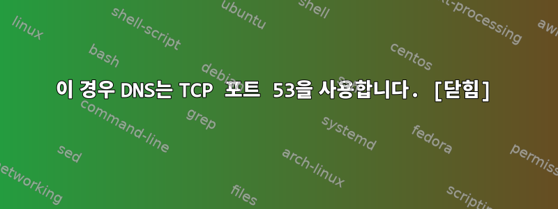 이 경우 DNS는 TCP 포트 53을 사용합니다. [닫힘]