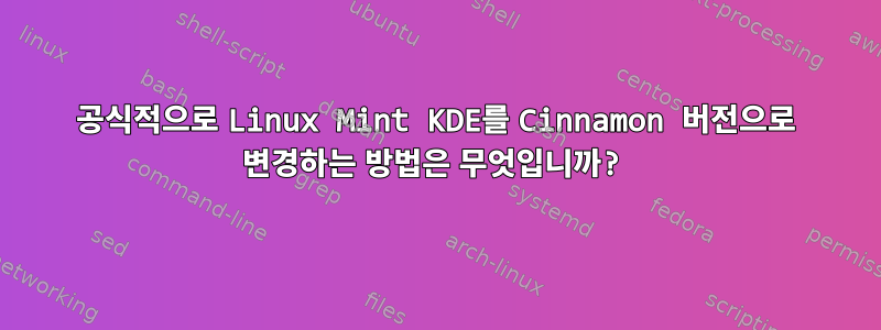 공식적으로 Linux Mint KDE를 Cinnamon 버전으로 변경하는 방법은 무엇입니까?