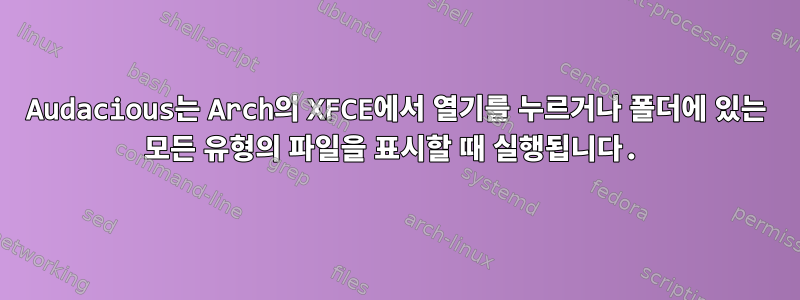 Audacious는 Arch의 XFCE에서 열기를 누르거나 폴더에 있는 모든 유형의 파일을 표시할 때 실행됩니다.