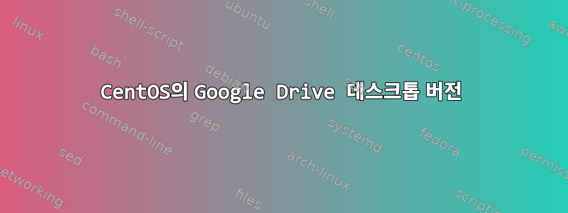 CentOS의 Google Drive 데스크톱 버전