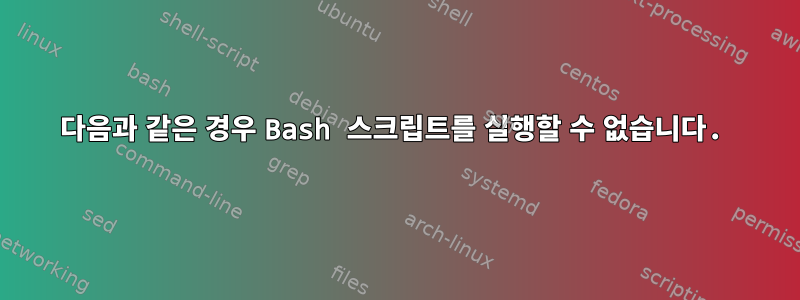 다음과 같은 경우 Bash 스크립트를 실행할 수 없습니다.