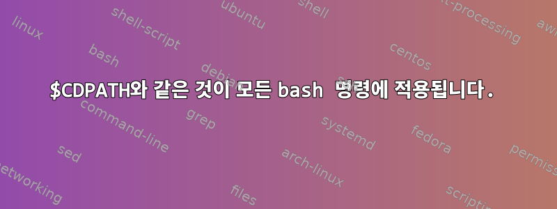 $CDPATH와 같은 것이 모든 bash 명령에 적용됩니다.