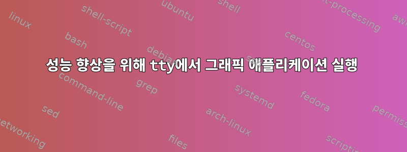 성능 향상을 위해 tty에서 그래픽 애플리케이션 실행