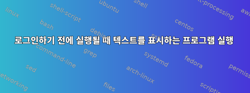 로그인하기 전에 실행될 때 텍스트를 표시하는 프로그램 실행