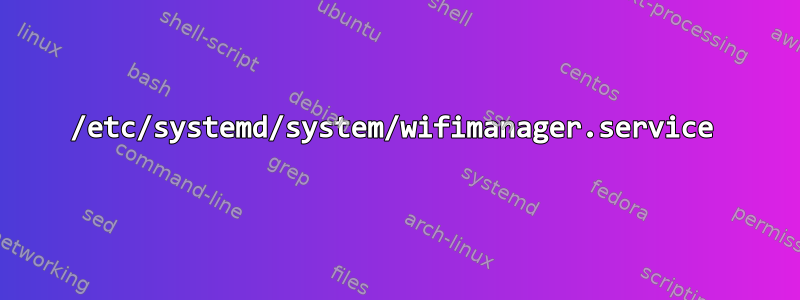 /etc/systemd/system/wifimanager.service