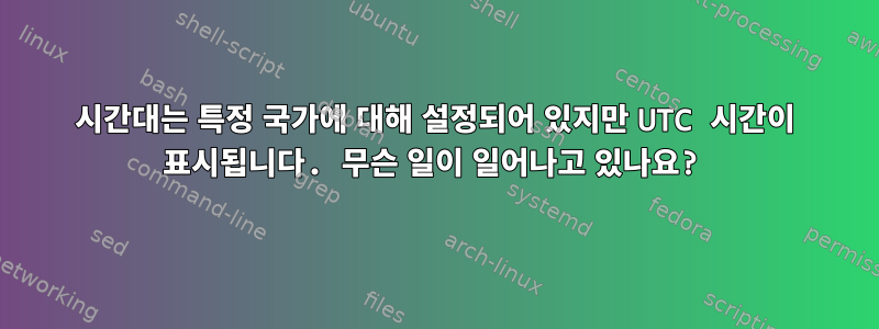 시간대는 특정 국가에 대해 설정되어 있지만 UTC 시간이 표시됩니다. 무슨 일이 일어나고 있나요?