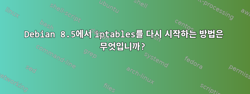 Debian 8.5에서 iptables를 다시 시작하는 방법은 무엇입니까?