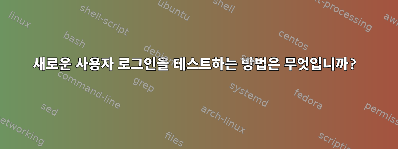 새로운 사용자 로그인을 테스트하는 방법은 무엇입니까?