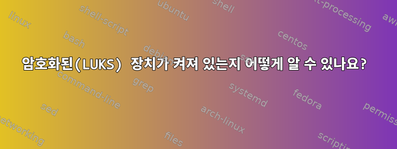 암호화된(LUKS) 장치가 켜져 있는지 어떻게 알 수 있나요?