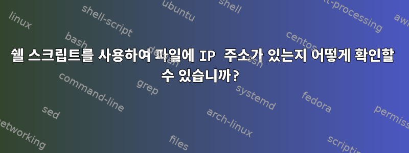 쉘 스크립트를 사용하여 파일에 IP 주소가 있는지 어떻게 확인할 수 있습니까?