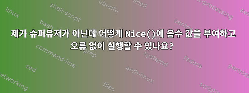 제가 슈퍼유저가 아닌데 어떻게 Nice()에 음수 값을 부여하고 오류 없이 실행할 수 있나요?