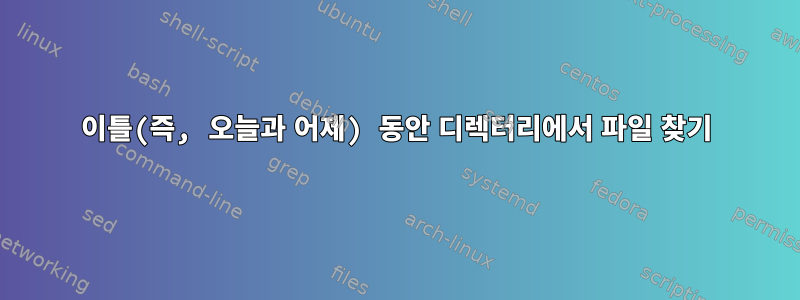 이틀(즉, 오늘과 어제) 동안 디렉터리에서 파일 찾기