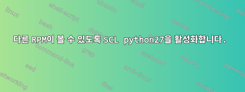 다른 RPM이 볼 수 있도록 SCL python27을 활성화합니다.