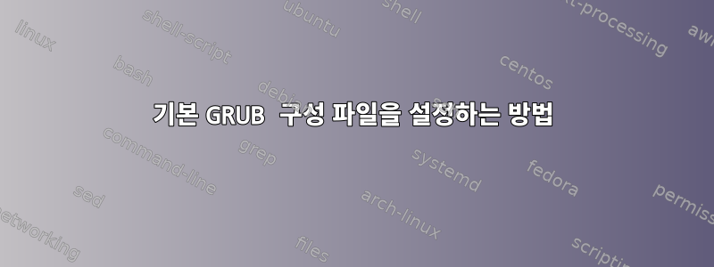 기본 GRUB 구성 파일을 설정하는 방법