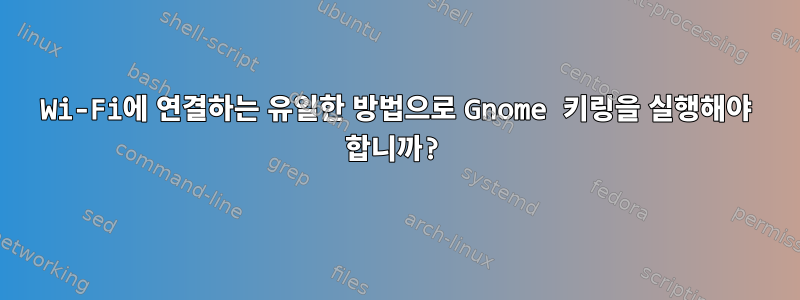 Wi-Fi에 연결하는 유일한 방법으로 Gnome 키링을 실행해야 합니까?