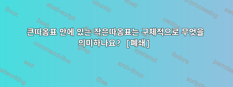 큰따옴표 안에 있는 작은따옴표는 구체적으로 무엇을 의미하나요? [폐쇄]