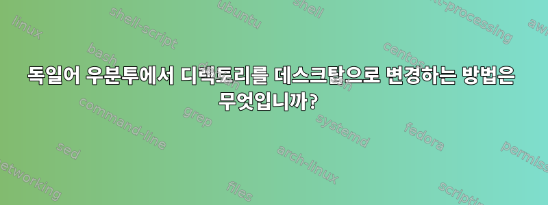 독일어 우분투에서 디렉토리를 데스크탑으로 변경하는 방법은 무엇입니까?