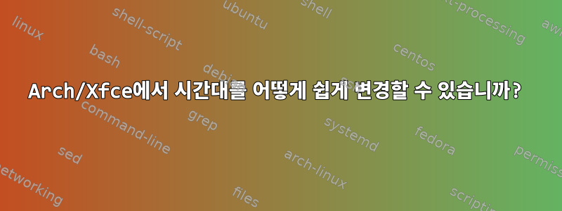 Arch/Xfce에서 시간대를 어떻게 쉽게 변경할 수 있습니까?