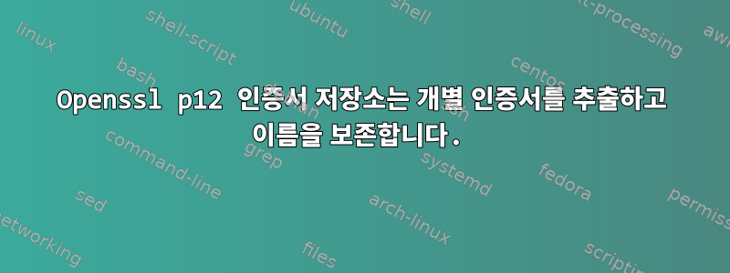 Openssl p12 인증서 저장소는 개별 인증서를 추출하고 이름을 보존합니다.