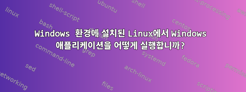 Windows 환경에 설치된 Linux에서 Windows 애플리케이션을 어떻게 실행합니까?