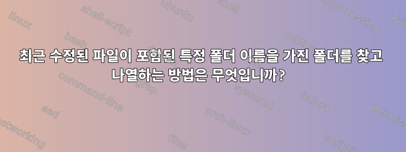 최근 수정된 파일이 포함된 특정 폴더 이름을 가진 폴더를 찾고 나열하는 방법은 무엇입니까?