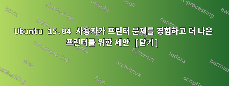 Ubuntu 15.04 사용자가 프린터 문제를 경험하고 더 나은 프린터를 위한 제안 [닫기]