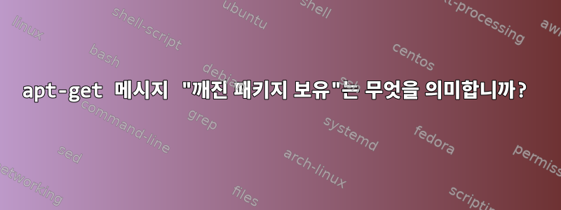 apt-get 메시지 "깨진 패키지 보유"는 무엇을 의미합니까?