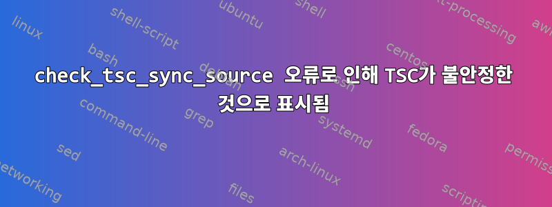 check_tsc_sync_source 오류로 인해 TSC가 불안정한 것으로 표시됨