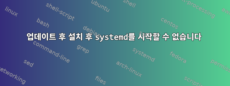 업데이트 후 설치 후 systemd를 시작할 수 없습니다