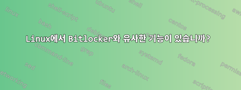 Linux에서 Bitlocker와 유사한 기능이 있습니까?