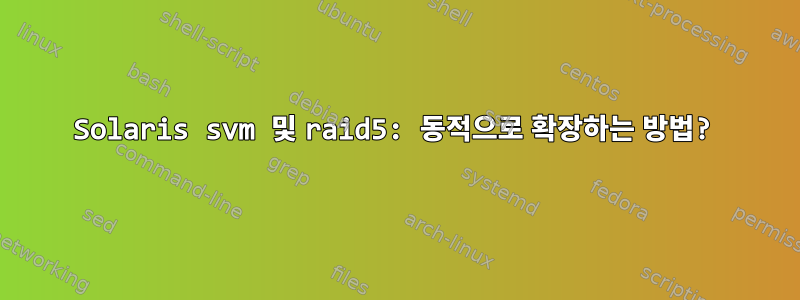 Solaris svm 및 raid5: 동적으로 확장하는 방법?