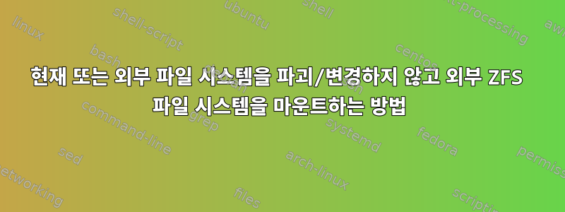 현재 또는 외부 파일 시스템을 파괴/변경하지 않고 외부 ZFS 파일 시스템을 마운트하는 방법