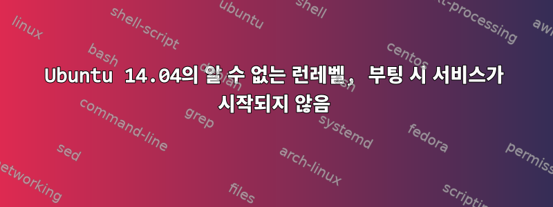 Ubuntu 14.04의 알 수 없는 런레벨, 부팅 시 서비스가 시작되지 않음