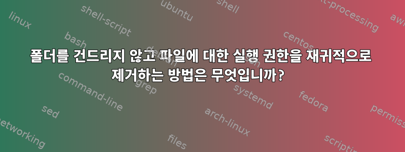 폴더를 건드리지 않고 파일에 대한 실행 권한을 재귀적으로 제거하는 방법은 무엇입니까?