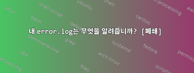 내 error.log는 무엇을 알려줍니까? [폐쇄]