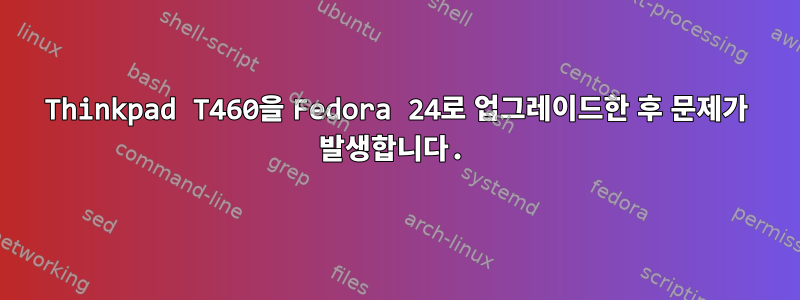 Thinkpad T460을 Fedora 24로 업그레이드한 후 문제가 발생합니다.