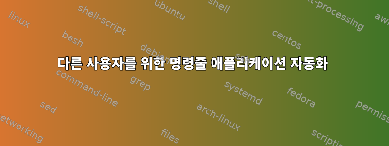 다른 사용자를 위한 명령줄 애플리케이션 자동화