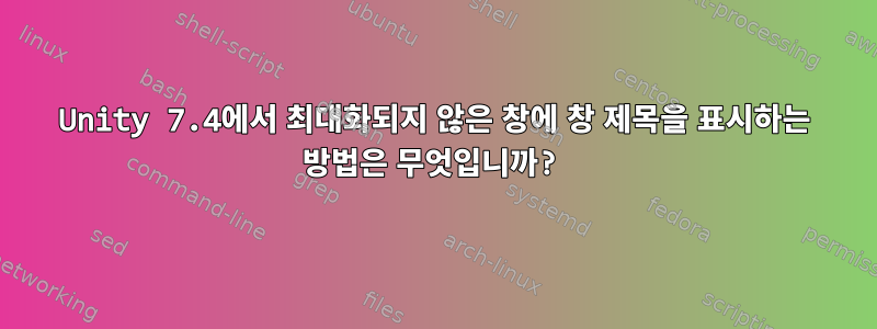 Unity 7.4에서 최대화되지 않은 창에 창 제목을 표시하는 방법은 무엇입니까?