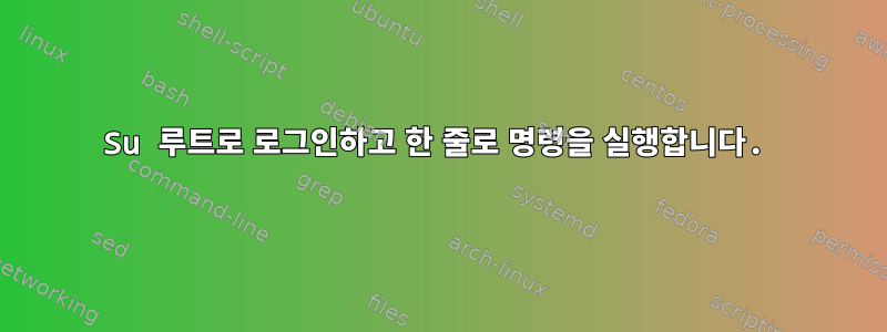 Su 루트로 로그인하고 한 줄로 명령을 실행합니다.