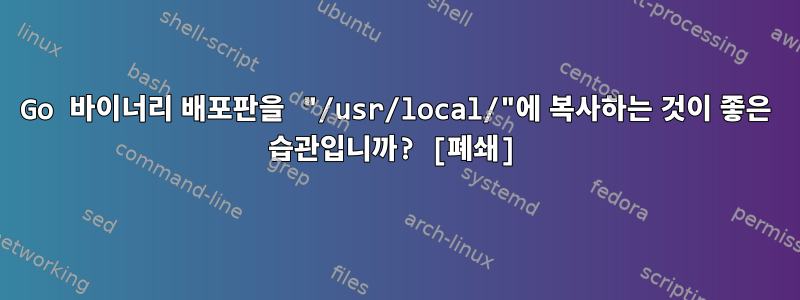 Go 바이너리 배포판을 "/usr/local/"에 복사하는 것이 좋은 습관입니까? [폐쇄]