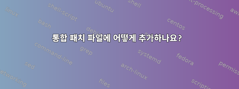 통합 패치 파일에 어떻게 추가하나요?