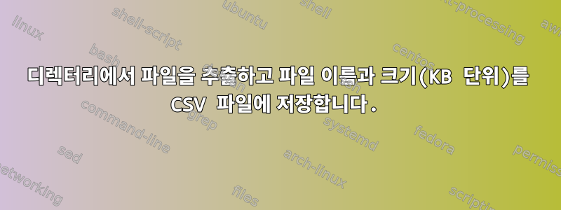 디렉터리에서 파일을 추출하고 파일 이름과 크기(KB 단위)를 CSV 파일에 저장합니다.