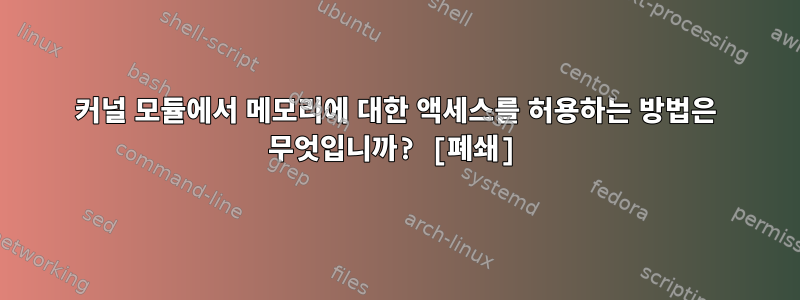 커널 모듈에서 메모리에 대한 액세스를 허용하는 방법은 무엇입니까? [폐쇄]