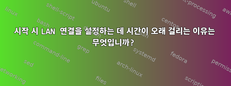 시작 시 LAN 연결을 설정하는 데 시간이 오래 걸리는 이유는 무엇입니까?