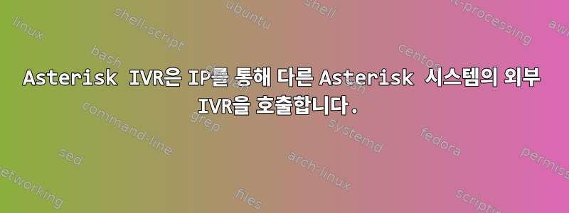 Asterisk IVR은 IP를 통해 다른 Asterisk 시스템의 외부 IVR을 호출합니다.