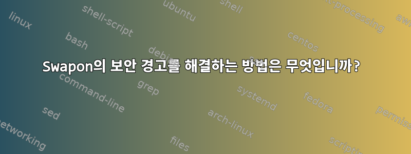 Swapon의 보안 경고를 해결하는 방법은 무엇입니까?