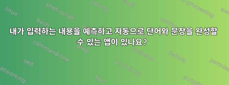 내가 입력하는 내용을 예측하고 자동으로 단어와 문장을 완성할 수 있는 앱이 있나요?