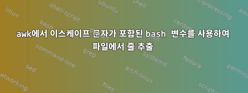 awk에서 이스케이프 문자가 포함된 bash 변수를 사용하여 파일에서 줄 추출